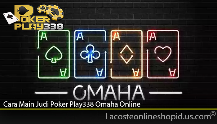 Cara Main Judi Poker Play338 Omaha Online
